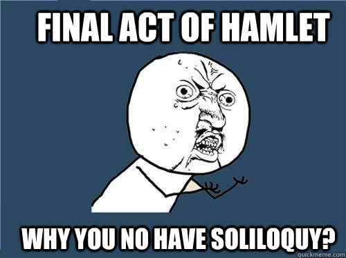 Final act of Hamlet Why you no have soliloquy?  Why you no