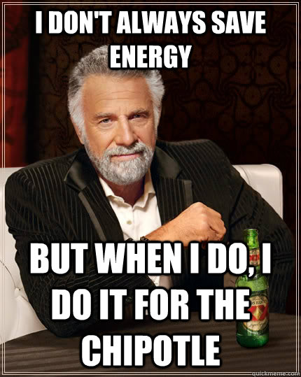 I don't always save energy but when I do, I do it for the chipotle  The Most Interesting Man In The World