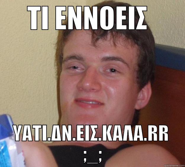 ΤΙ ΕΝΝΟΕΙΣ  ΥΑΤΙ.ΔΝ.ΕΙΣ.ΚΑΛΑ.RR  ;_; 10 Guy