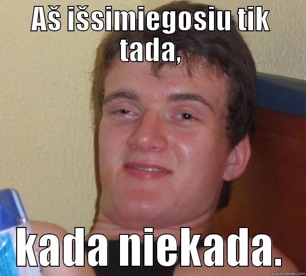 AŠ IŠSIMIEGOSIU TIK TADA, KADA NIEKADA. 10 Guy