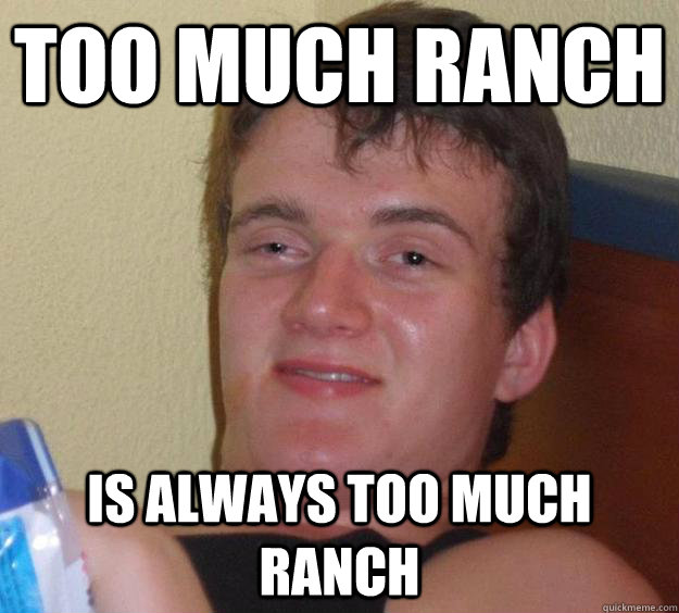 too much ranch is always too much ranch - too much ranch is always too much ranch  10 Guy