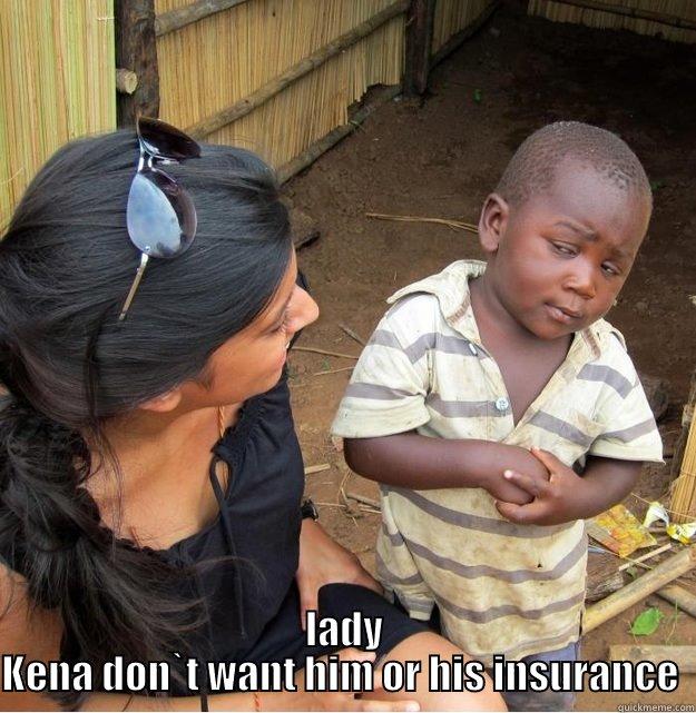  LADY KENA DON`T WANT HIM OR HIS INSURANCE  Skeptical Third World Kid