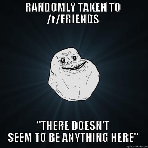 RANDOMLY TAKEN TO /R/FRIENDS 