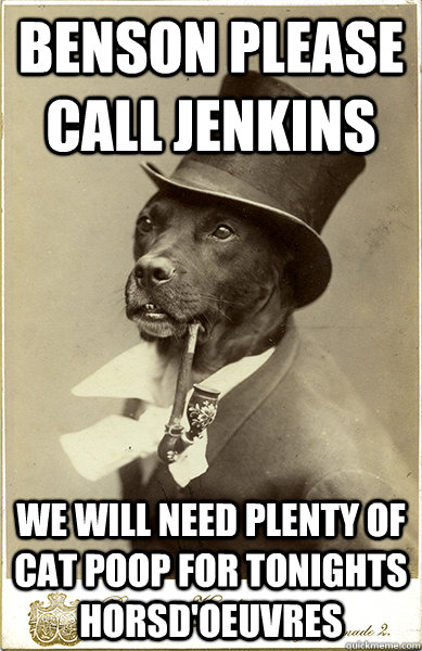 benson please call jenkins We will need plenty of cat poop for tonights Horsd'oeuvres - benson please call jenkins We will need plenty of cat poop for tonights Horsd'oeuvres  Old Money Dog