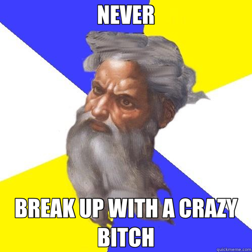 NEVER BREAK UP WITH A CRAZY BITCH  Advice God