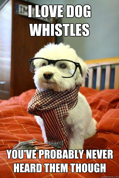 I love dog whistles you've probably never heard them though  Hipster Dog