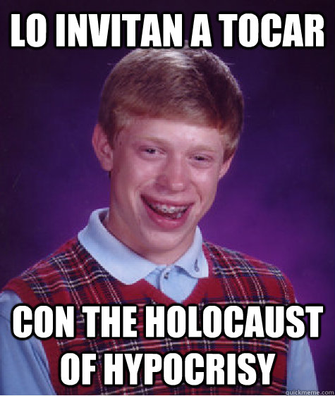 LO INVITAN A TOCAR CON THE HOLOCAUST OF HYPOCRISY  Bad Luck Brian