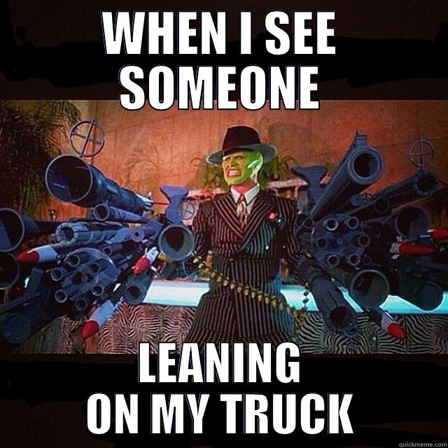 WHEN I SEE SOMEONE LEANING ON MY TRUCK Misc