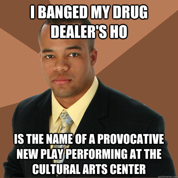 I banged my drug dealer's ho is the name of a provocative new play performing at the cultural arts center  Successful Black Man