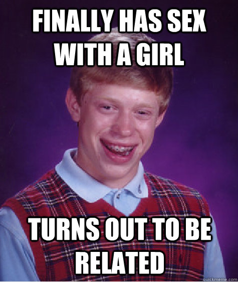 Finally has sex with a girl Turns out to be related  Bad Luck Brian