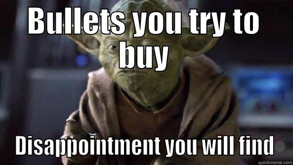 BULLETS YOU TRY TO BUY DISAPPOINTMENT YOU WILL FIND True dat, Yoda.