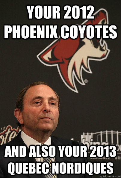 Your 2012 Phoenix Coyotes And also your 2013 Quebec Nordiques - Your 2012 Phoenix Coyotes And also your 2013 Quebec Nordiques  Bettman Coyotes