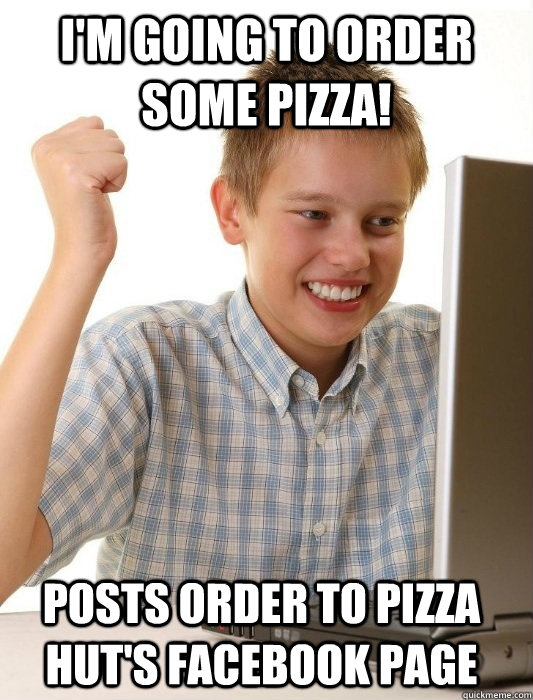 I'm going to order some pizza! posts order to pizza hut's facebook page - I'm going to order some pizza! posts order to pizza hut's facebook page  First Day on the Internet Kid