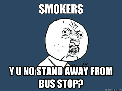 Smokers y u no stand away from bus stop?  Y U No