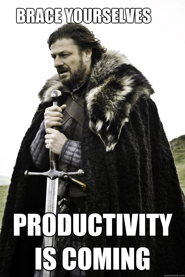 Brace yourselves productivity is coming  Winter is coming