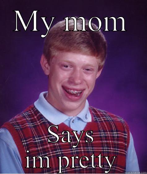 MY MOM SAYS IM PRETTY Bad Luck Brian