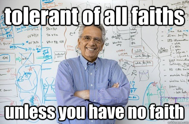 tolerant of all faiths unless you have no faith  Engineering Professor