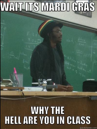 WAIT ITS MARDI GRAS  WHY THE HELL ARE YOU IN CLASS Rasta Science Teacher