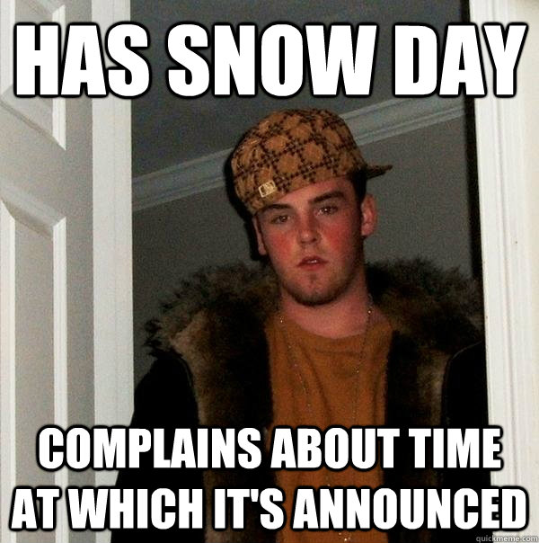 HAS SNOW DAY COMPLAINS ABOUT TIME AT WHICH IT'S ANNOUNCED - HAS SNOW DAY COMPLAINS ABOUT TIME AT WHICH IT'S ANNOUNCED  Scumbag Steve