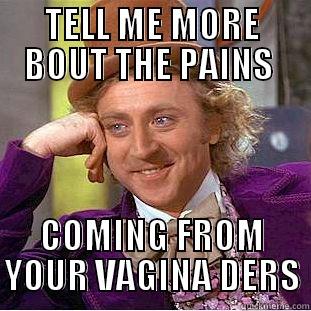 YAYYYYYYYYYY WOOT - TELL ME MORE BOUT THE PAINS  COMING FROM YOUR VAGINA DERS Condescending Wonka