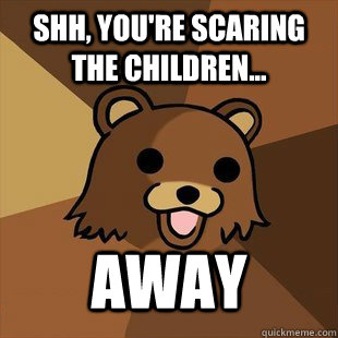 SHH, YOU'RE SCARING THE CHILDREN...  AWAY - SHH, YOU'RE SCARING THE CHILDREN...  AWAY  Farming Pedobear