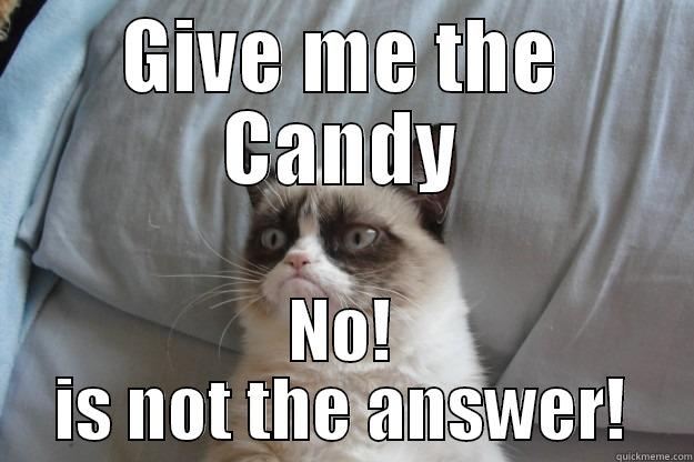 GIVE ME THE CANDY NO! IS NOT THE ANSWER! Grumpy Cat