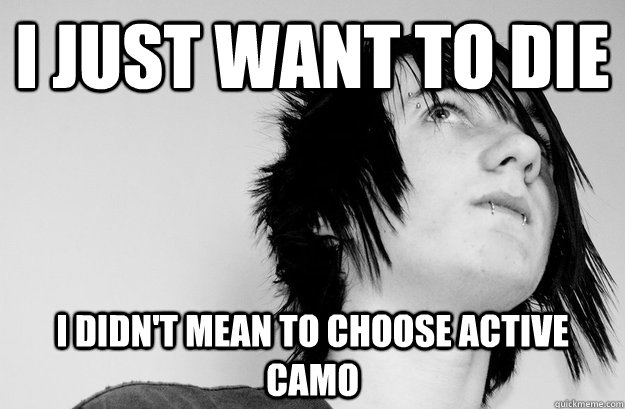 i just want to die i didn't mean to choose active camo  Not So Emo Kid