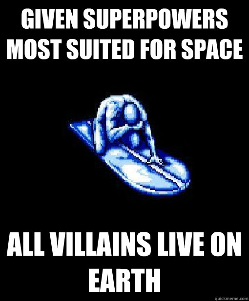 Given superpowers 
most suited for space All villains live on Earth  Silver Surfer MEME