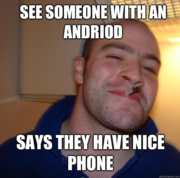 See someone with an Andriod Says they have nice phone   Good Guy Greg 