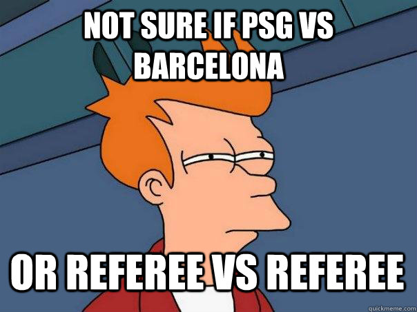 Not sure if PSG vs Barcelona Or referee vs referee  Futurama Fry