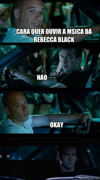 cara quer ouvir a msica da rebecca black nao  okay  Fast and Furious