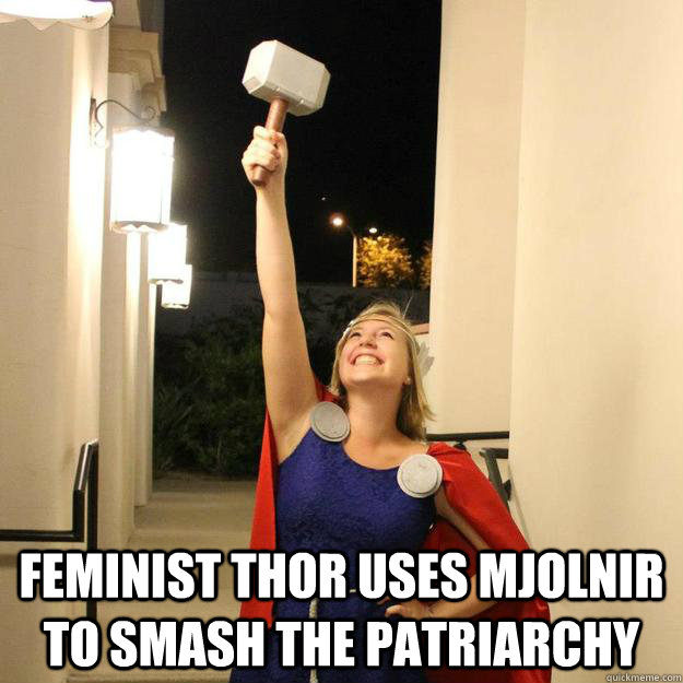  FEMINIST THOR USES MJOLNIR TO SMASH THE PATRIARCHY -  FEMINIST THOR USES MJOLNIR TO SMASH THE PATRIARCHY  feminist thor