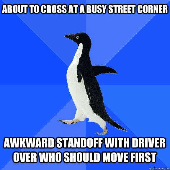 About to cross at a busy street corner Awkward standoff with driver over who should move first  Socially Awkward Penguin