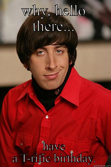 swanky bday wish - WHY, HELLO THERE... HAVE A T-RIFIC BIRTHDAY. Pickup Line Scientist