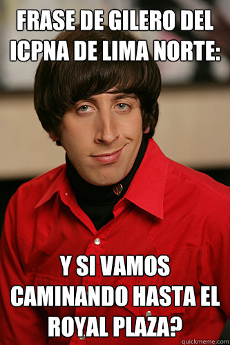 frase de gilero del icpna de lima norte: ¿y si vamos caminando hasta el royal plaza?  Howard Wolowitz