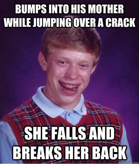 bumps into his mother while jumping over a crack she falls and breaks her back   Bad Luck Brian