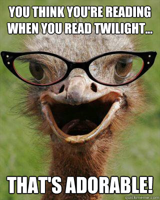 You think you're reading when you read Twilight... That's adorable!  Judgmental Bookseller Ostrich