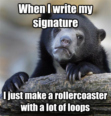 When I write my signature I just make a rollercoaster with a lot of loops  Confession Bear