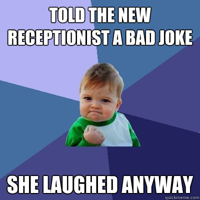 Told the new receptionist a bad joke she laughed anyway  Success Kid