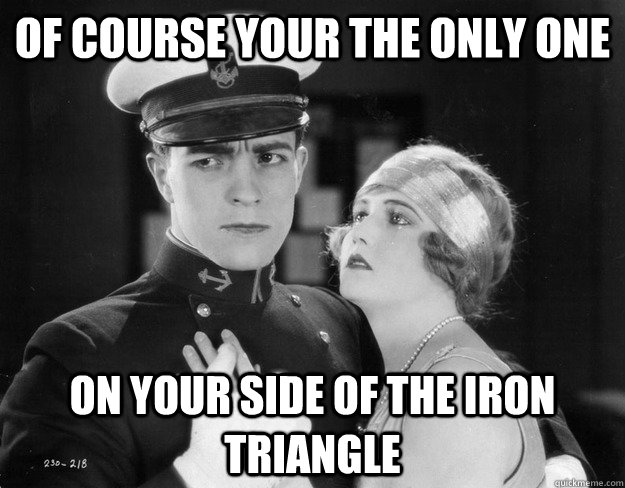 of course your the only one on your side of the iron triangle  