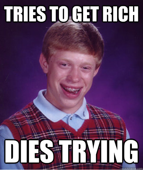 Tries to get rich Dies Trying  - Tries to get rich Dies Trying   Bad Luck Brian