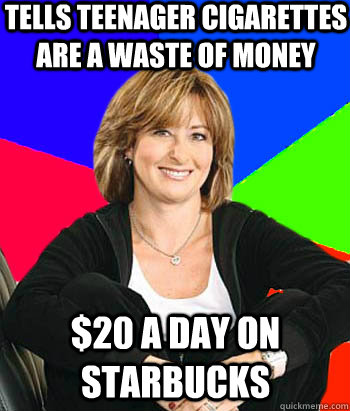 TELLS TEENAGER CIGARETTES ARE A WASTE OF MONEY $20 A DAY ON STARBUCKS  Sheltering Suburban Mom