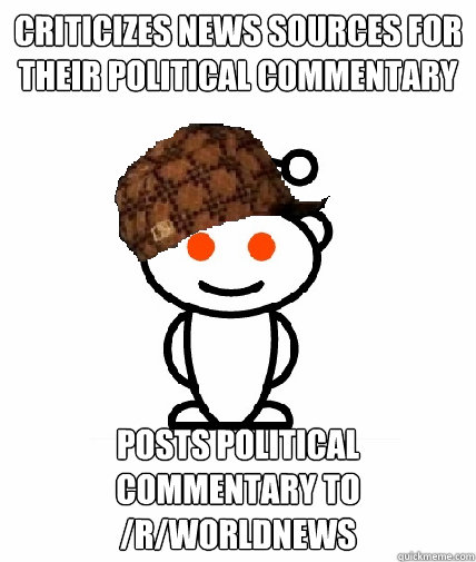 criticizes news sources for their political commentary posts political commentary to /r/worldnews  Scumbag Reddit