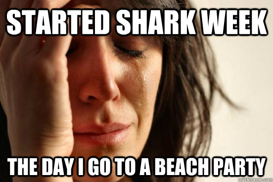 Started shark week the day I go to a beach party  First World Problems