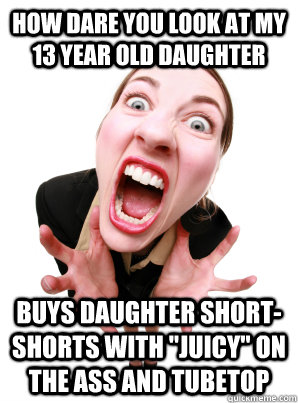 HOW dare you look at my 13 year old daughter buys daughter short-shorts with 