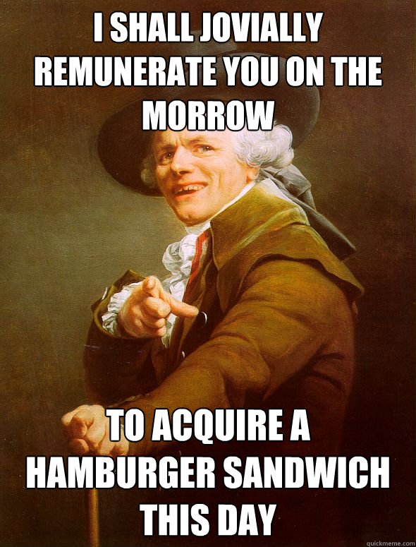 I shall jovially remunerate you on the morrow to acquire a hamburger sandwich this day   Joseph Ducreux