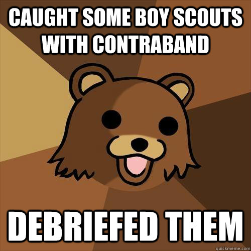 caught some boy scouts with contraband debriefed them - caught some boy scouts with contraband debriefed them  Pedobear