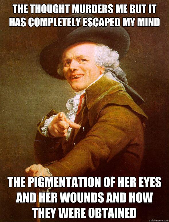 The thought murders me but it has completely escaped my mind  the pigmentation of her eyes and her wounds and how they were obtained  Joseph Ducreux