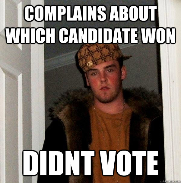 Complains about which candidate won Didnt vote - Complains about which candidate won Didnt vote  Scumbag Steve