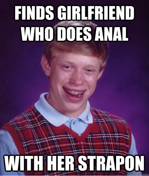 finds girlfriend who does anal with her strapon  Bad Luck Brian